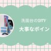 洗面台のDIY大事なポイント