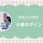 洗面台のDIY大事なポイント