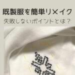 既製服を簡単リメイク・失敗しないポイント